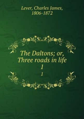 Lever Charles James The Daltons; or, Three roads in life. 1