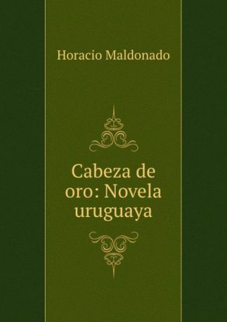 Horacio Maldonado Cabeza de oro: Novela uruguaya