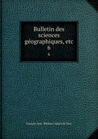 François-Jean Philibert Aubert de Vitry Bulletin des sciences geographiques, etc. 6