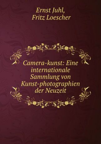Ernst Juhl Camera-kunst: Eine internationale Sammlung von Kunst-photographien der Neuzeit