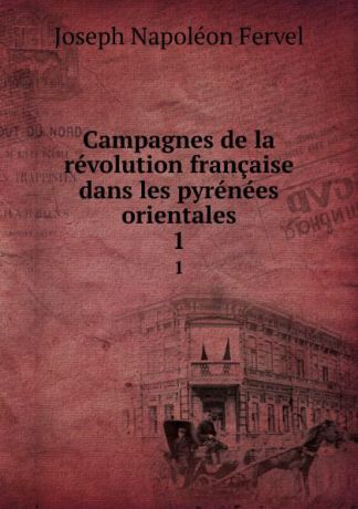 Joseph Napoléon Fervel Campagnes de la revolution francaise dans les pyrenees orientales. 1