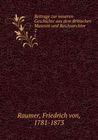 Friedrich von Raumer Beitrage zur neueren Geschichte aus dem Britischen Museum und Reichsarchive. 2