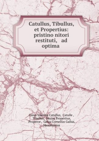 Gaius Valerius Catullus Catullus, Tibullus, et Propertius: pristino nitori restituti, . ad optima .