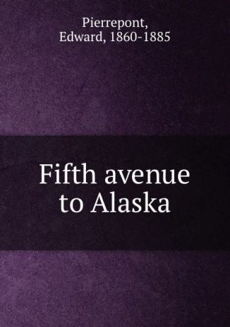 Edward Pierrepont Fifth avenue to Alaska