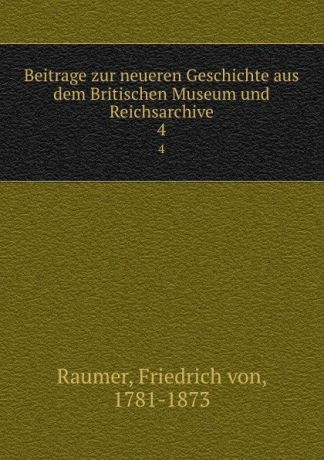 Friedrich von Raumer Beitrage zur neueren Geschichte aus dem Britischen Museum und Reichsarchive. 4