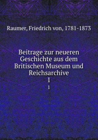 Friedrich von Raumer Beitrage zur neueren Geschichte aus dem Britischen Museum und Reichsarchive. 1
