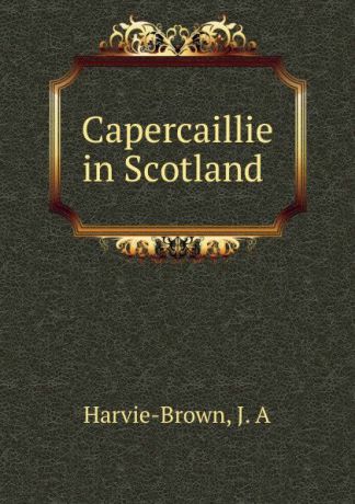 J.A. Harvie-Brown Capercaillie in Scotland