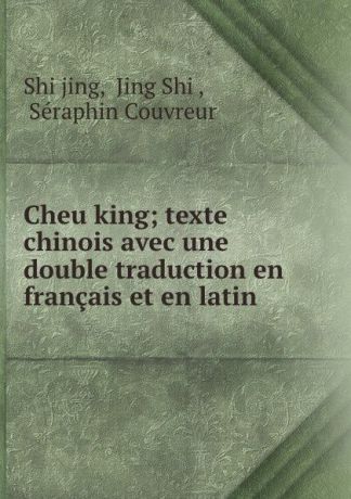 Shi jing Cheu king; texte chinois avec une double traduction en francais et en latin .