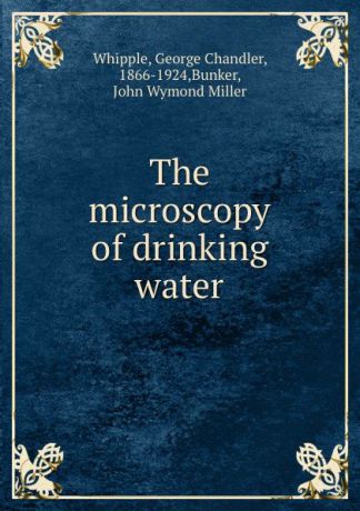 George Chandler Whipple The microscopy of drinking water