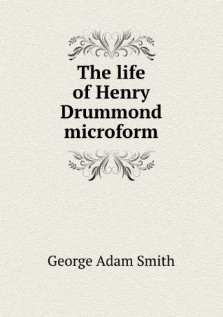 George Adam Smith The life of Henry Drummond microform