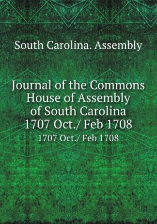 Journal of the Commons House of Assembly of South Carolina. 1707 Oct./ Feb 1708