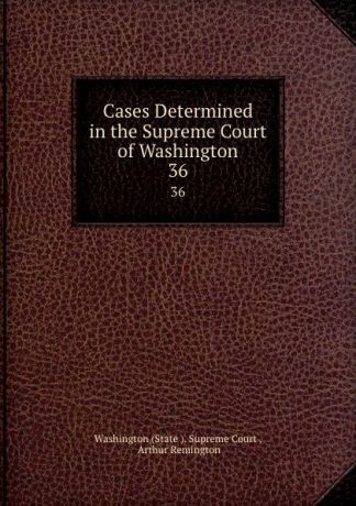 State Supreme Court Cases Determined in the Supreme Court of Washington. 36