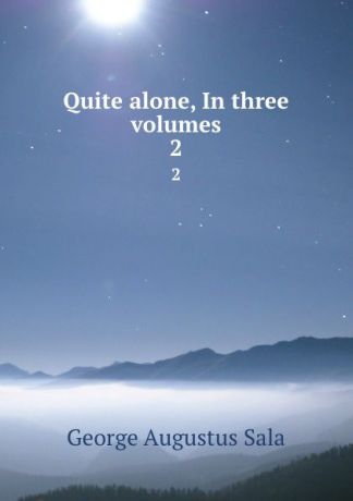 George Augustus Sala Quite alone, In three volumes. 2