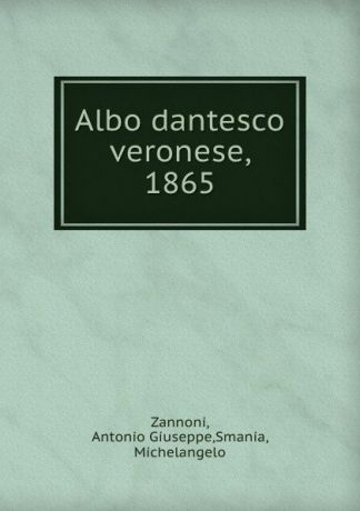 Antonio Giuseppe Zannoni Albo dantesco veronese, 1865