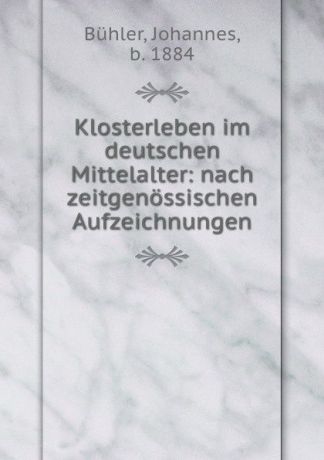 Johannes Bühler Klosterleben im deutschen Mittelalter: nach zeitgenossischen Aufzeichnungen