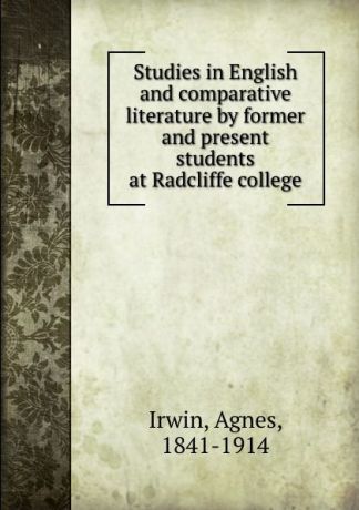 Agnes Irwin Studies in English and comparative literature by former and present students at Radcliffe college
