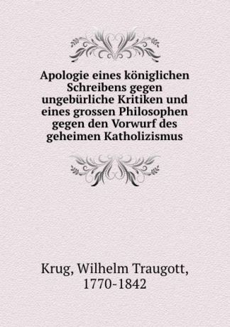 Wilhelm Traugott Krug Apologie eines koniglichen Schreibens gegen ungeburliche Kritiken und eines grossen Philosophen gegen den Vorwurf des geheimen Katholizismus