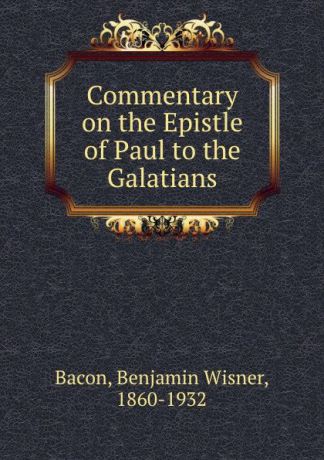 Benjamin Wisner Bacon Commentary on the Epistle of Paul to the Galatians