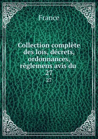 Collection complete des lois, decrets, ordonnances, reglemens avis du . 27