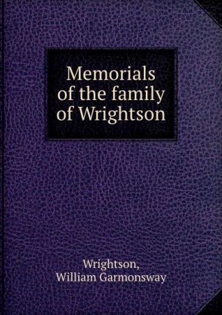 William Garmonsway Wrightson Memorials of the family of Wrightson