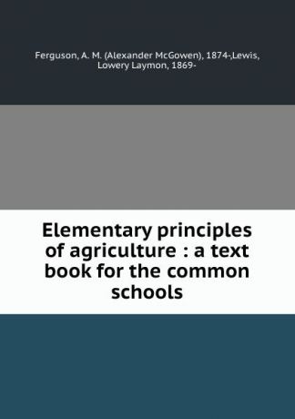 Alexander McGowen Ferguson Elementary principles of agriculture : a text book for the common schools