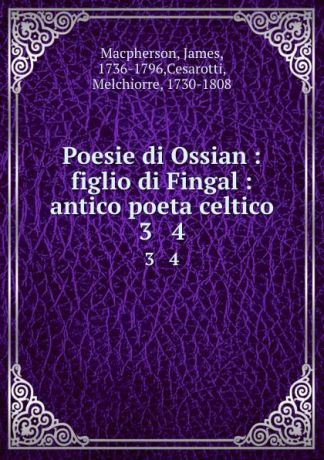 James Macpherson Poesie di Ossian : figlio di Fingal : antico poeta celtico. 3 . 4