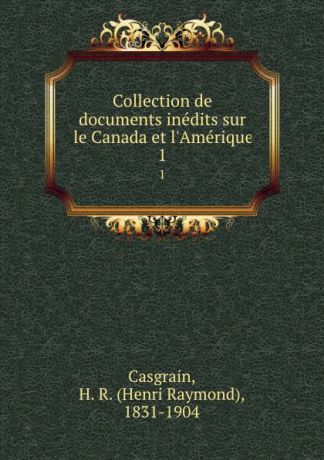 Henri Raymond Casgrain Collection de documents inedits sur le Canada et l.Amerique. 1