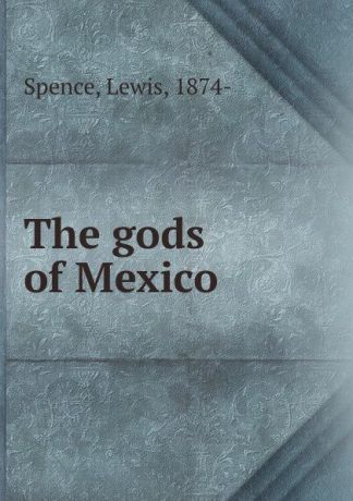 Lewis Spence The gods of Mexico