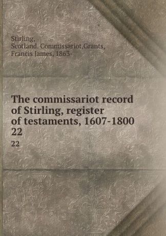 Scotland. Commissariot Stirling The commissariot record of Stirling, register of testaments, 1607-1800. 22