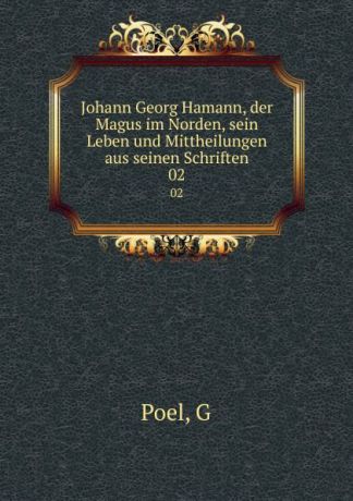 G. Poel Johann Georg Hamann, der Magus im Norden, sein Leben und Mittheilungen aus seinen Schriften. 02