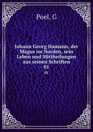 G. Poel Johann Georg Hamann, der Magus im Norden, sein Leben und Mittheilungen aus seinen Schriften. 01