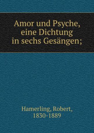 Robert Hamerling Amor und Psyche, eine Dichtung in sechs Gesangen;