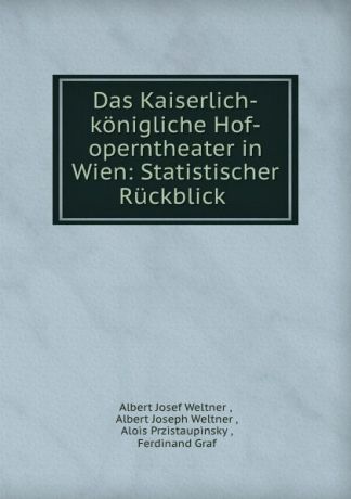 Albert Josef Weltner Das Kaiserlich-konigliche Hof-operntheater in Wien: Statistischer Ruckblick .