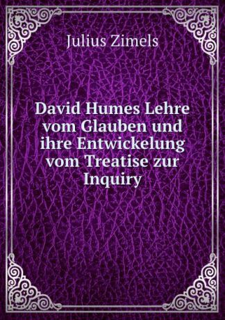 Julius Zimels David Humes Lehre vom Glauben und ihre Entwickelung vom Treatise zur Inquiry.