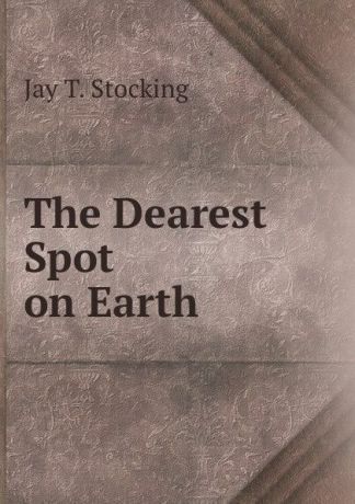 Jay T. Stocking The Dearest Spot on Earth