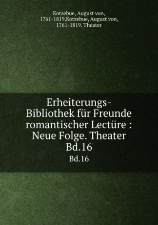 August von Kotzebue Erheiterungs-Bibliothek fur Freunde romantischer Lecture : Neue Folge. Theater. Bd.16