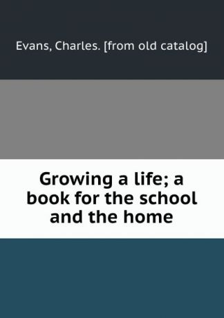 Charles Evans Growing a life; a book for the school and the home