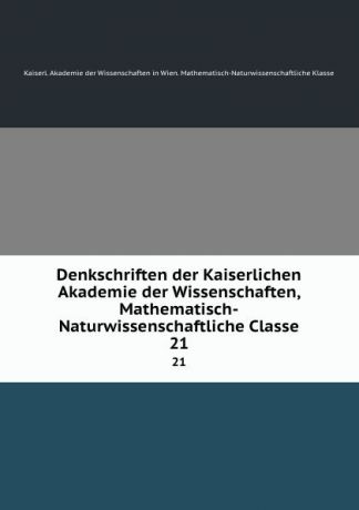 Denkschriften der Kaiserlichen Akademie der Wissenschaften, Mathematisch-Naturwissenschaftliche Classe. 21