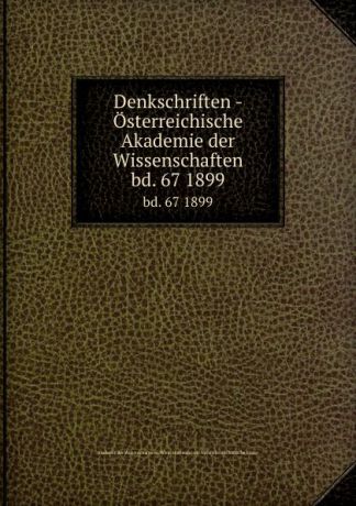 Denkschriften - Osterreichische Akademie der Wissenschaften. bd. 67 1899