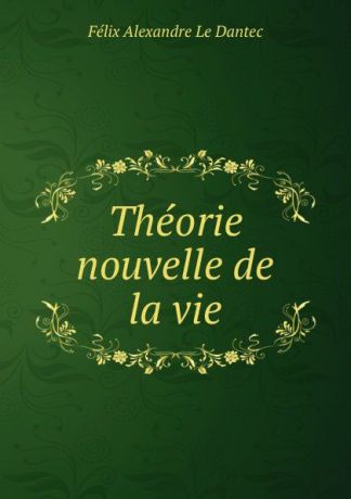 Félix Alexandre le Dantec Theorie nouvelle de la vie