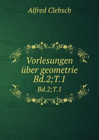 Alfred Clebsch Vorlesungen uber geometrie. Bd.2;T.1