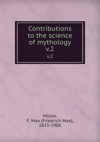 Friedrich Max Müller Contributions to the science of mythology. v.2