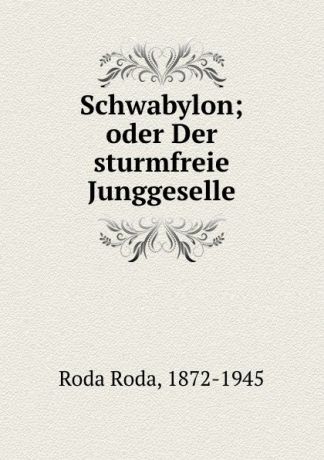 Roda Roda Schwabylon; oder Der sturmfreie Junggeselle