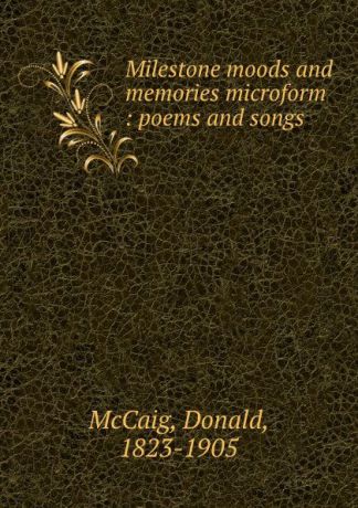 Donald McCaig Milestone moods and memories microform : poems and songs