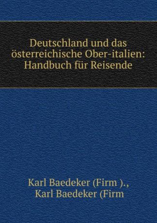 Karl Baedeker Deutschland und das osterreichische Ober-italien: Handbuch fur Reisende