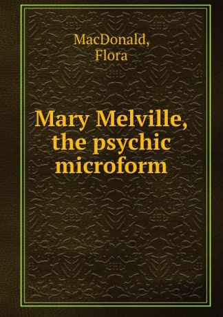 Flora MacDonald Mary Melville, the psychic microform