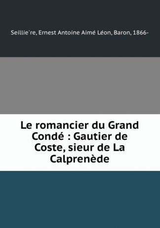 Ernest Antoine Aimé Léon Seillière Le romancier du Grand Conde : Gautier de Coste, sieur de La Calprenede