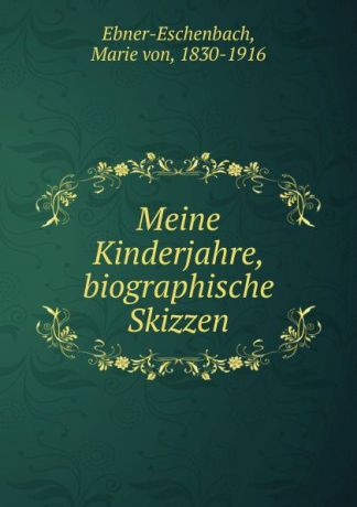 Marie von Ebner-Eschenbach Meine Kinderjahre, biographische Skizzen