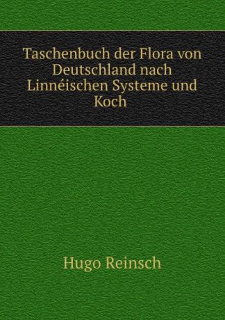 Hugo Reinsch Taschenbuch der Flora von Deutschland nach Linneischen Systeme und Koch .
