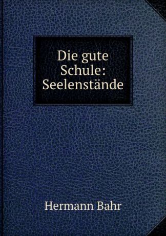 Hermann Bahr Die gute Schule: Seelenstande.